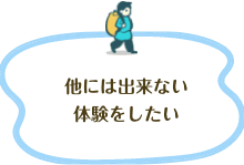 他には出来ない体験をしたい