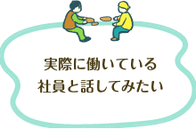 実際に働いている社員と話してみたい